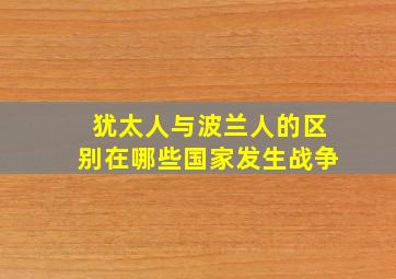 犹太人与波兰人的区别在哪些国家发生战争