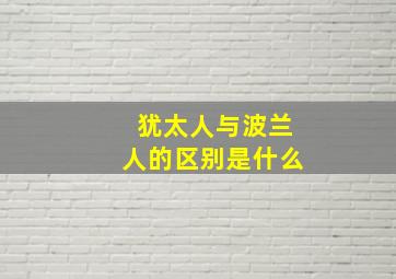 犹太人与波兰人的区别是什么