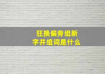 狂换偏旁组新字并组词是什么