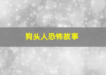 狗头人恐怖故事