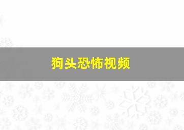 狗头恐怖视频