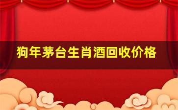 狗年茅台生肖酒回收价格