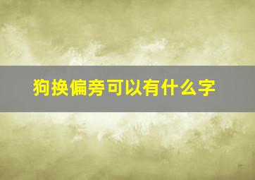 狗换偏旁可以有什么字