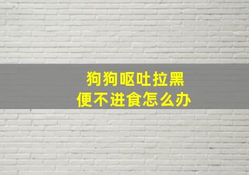 狗狗呕吐拉黑便不进食怎么办