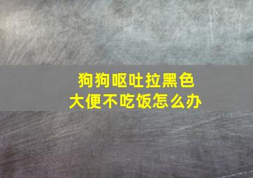 狗狗呕吐拉黑色大便不吃饭怎么办