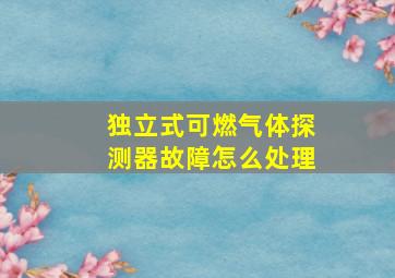 独立式可燃气体探测器故障怎么处理