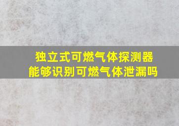 独立式可燃气体探测器能够识别可燃气体泄漏吗