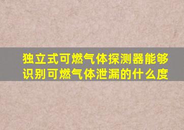 独立式可燃气体探测器能够识别可燃气体泄漏的什么度