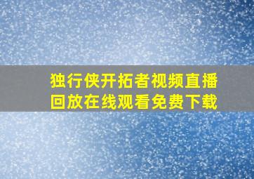 独行侠开拓者视频直播回放在线观看免费下载