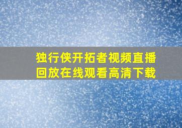 独行侠开拓者视频直播回放在线观看高清下载