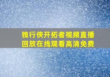 独行侠开拓者视频直播回放在线观看高清免费