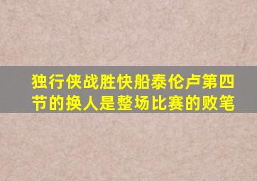 独行侠战胜快船泰伦卢第四节的换人是整场比赛的败笔