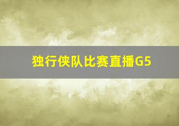 独行侠队比赛直播G5