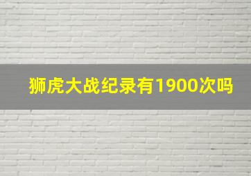 狮虎大战纪录有1900次吗