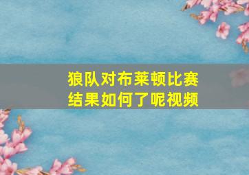 狼队对布莱顿比赛结果如何了呢视频