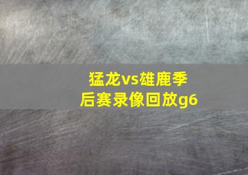 猛龙vs雄鹿季后赛录像回放g6