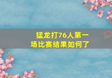 猛龙打76人第一场比赛结果如何了