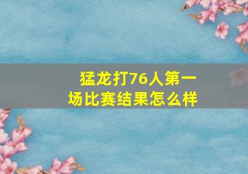 猛龙打76人第一场比赛结果怎么样