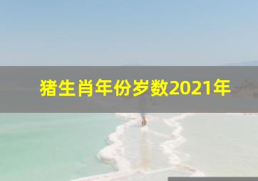 猪生肖年份岁数2021年