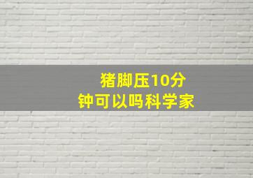 猪脚压10分钟可以吗科学家