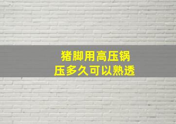 猪脚用高压锅压多久可以熟透