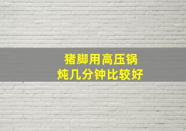 猪脚用高压锅炖几分钟比较好