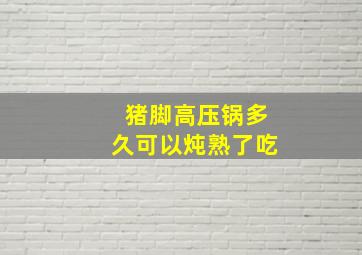 猪脚高压锅多久可以炖熟了吃