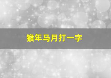 猴年马月打一字