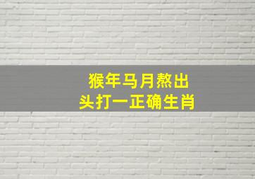 猴年马月熬出头打一正确生肖