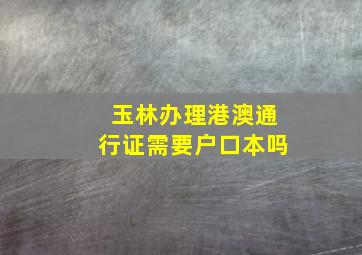 玉林办理港澳通行证需要户口本吗