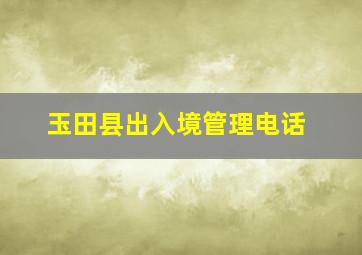 玉田县出入境管理电话