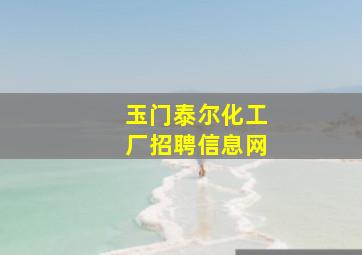 玉门泰尔化工厂招聘信息网