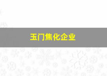 玉门焦化企业