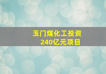 玉门煤化工投资240亿元项目