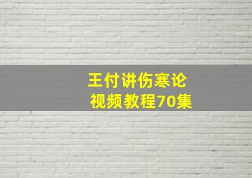 王付讲伤寒论视频教程70集