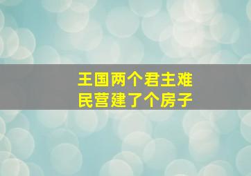 王国两个君主难民营建了个房子