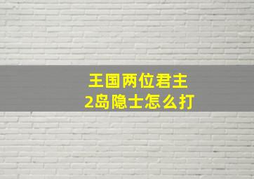 王国两位君主2岛隐士怎么打