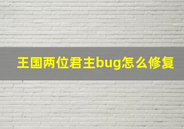 王国两位君主bug怎么修复