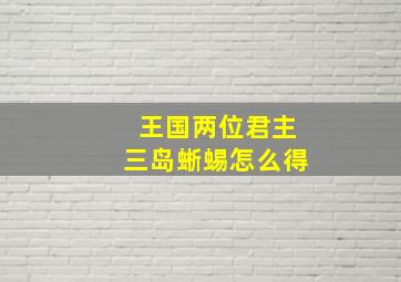 王国两位君主三岛蜥蜴怎么得