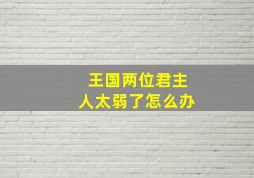 王国两位君主人太弱了怎么办