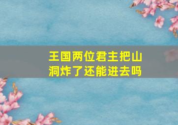 王国两位君主把山洞炸了还能进去吗