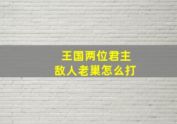 王国两位君主敌人老巢怎么打