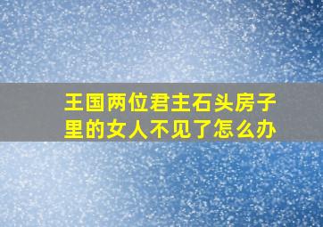 王国两位君主石头房子里的女人不见了怎么办