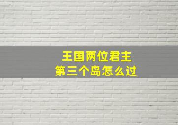 王国两位君主第三个岛怎么过