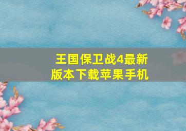 王国保卫战4最新版本下载苹果手机