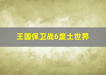 王国保卫战6废土世界