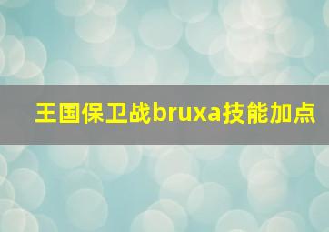 王国保卫战bruxa技能加点