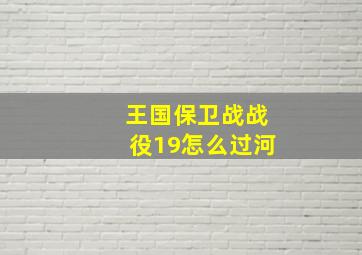 王国保卫战战役19怎么过河