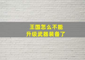 王国怎么不能升级武器装备了