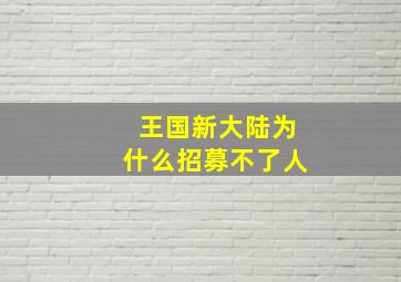 王国新大陆为什么招募不了人